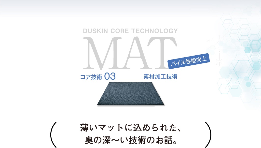 DUSKIN CORE TECHNOLOGY MAT コア技術03 素材加工技術 パイル性能向上 薄いマットに込められた、奥の深～い技術のお話。