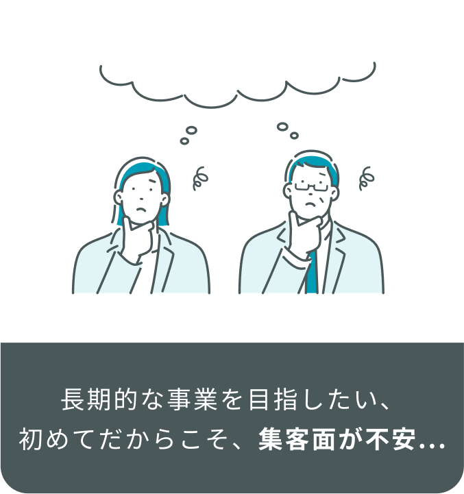 長期的な事業を目指したい、初めてだからこそ、集客面が不安...