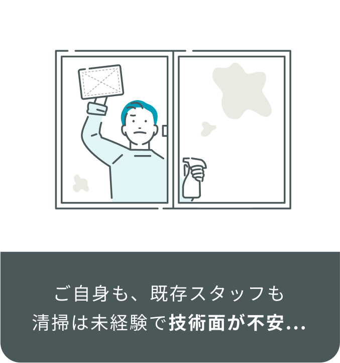 ご自身も、既存スタッフも清掃は未経験で技術面が不安...
