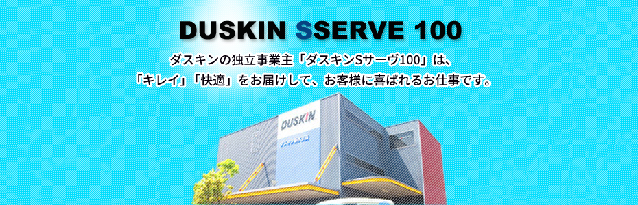 ダスキンの独立事業主「ダスキンSサーヴ100」は、「キレイ」「快適」をお届けして、お客様に喜ばれるお仕事です。