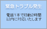 緊急トラブル発生
電話1本で初動2時間以内に対応いたします