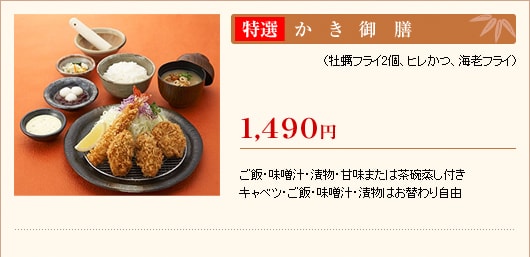 特選かき御膳　1,490円
（牡蠣フライ2個、ヒレかつ、海老フライ）
ご飯・味噌汁・漬物・甘味または茶碗蒸し付き
キャベツ・ご飯・味噌汁・漬物はお替わり自由