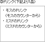 (3)ドリンク（下記より1品）
●モスのドリンク
（モスのカウンターから）
●ミスドのドリンク
（ミスドのカウンターから）