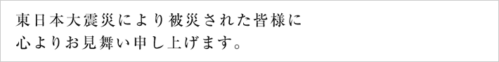 東日本大震災により被災された皆様に心よりお見舞い申し上げます。