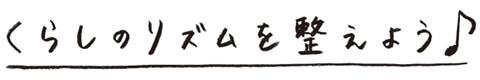 くらしのリズムを整えよう♪