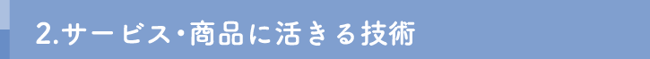 2.サービス・商品に活きる技術