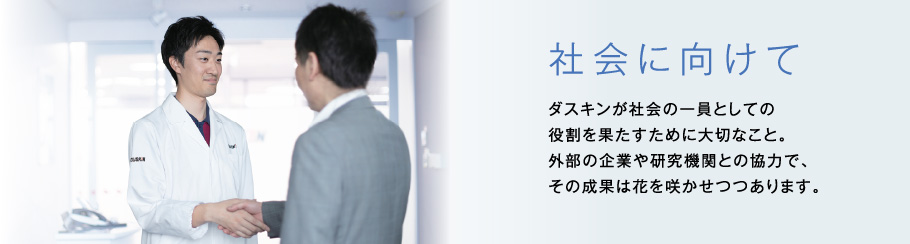 外部の皆様へ ダスキンが社会の一員としての役割を果たすために大切なこと。外部の企業や研究機関との協力で、その成果は花を咲かせつつあります。