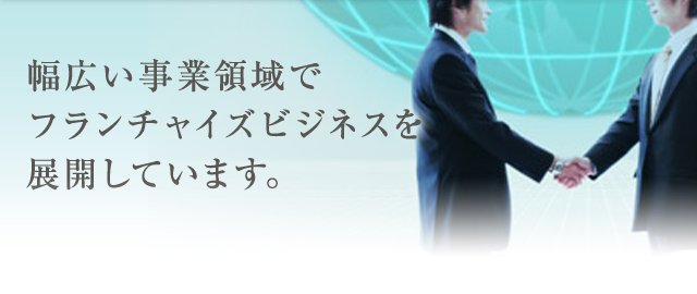 幅広い事業領域でフランチャイズビジネスを展開しています。