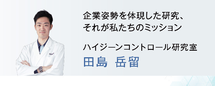 企業姿勢を体現した研究、それが私たちのミッション ハイジーンコントロール研究室 田島岳留