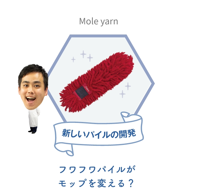 新しいパイルの開発 Mole yarn フワフワパイルがモップを変える？