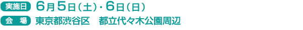 実施日　6月5日（土）・6日（日）
会場　東京都渋谷区　都立代々木公園周辺