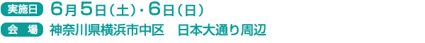 実施日　6月5日（土）・6日（日）
会場　神奈川県横浜市中区　日本大通り周辺