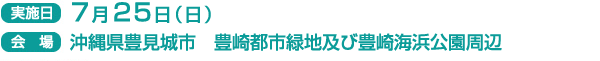 実施日　7月25日（日）
会場　沖縄県豊見城市　豊崎都市緑地及び豊崎海浜公園周辺