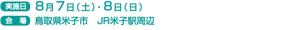 実施日　8月7日(土）・8日（日）
会場　鳥取県米子市　JR米子駅周辺