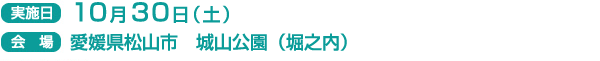 実施日　10月30日(土）
会場　愛媛県松山市　城山公園（堀之内）