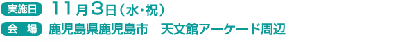 実施日　11月3日(水・祝）
会場　鹿児島県鹿児島市　天文館アーケード周辺