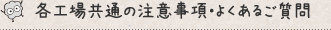 各工場共通の注意事項・よくあるご質問